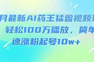 3月最新AI药王猛兽视频玩法,轻松100W播放,简单快速涨粉起号10w+