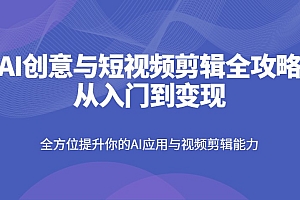 AI创意与短视频剪辑全攻略从入门到变现,全方位提升你的AI应用与视频剪辑能力
