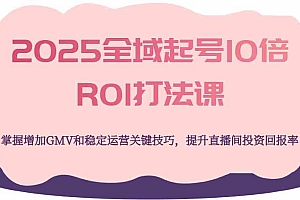 2025全域起号10倍ROI打法课,掌握增加GMV和稳定运营关键技巧,提升直播间投资回报率