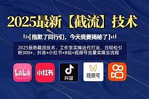 2025最新截流技术,工作室实操迭代打法,日轻松引粉300+,抖音+小红书+B站+视频号流量实操全流程