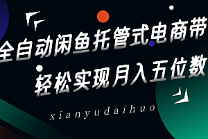 全自动闲鱼托管式电商带货,一部手机和一个闲鱼号就可以开干,轻松实现月入五位数