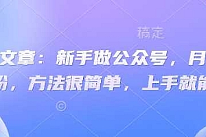 付费文章:新手做公众号,月涨几干粉,方法很简单,上手就能做