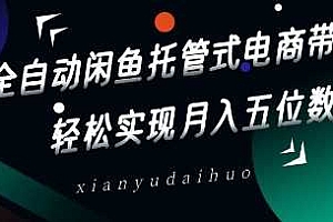 全自动闲鱼托管式电商带货,轻松实现月入五位数【揭秘】