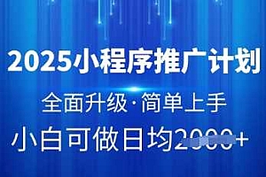 2025小程序推广计划,全面升级,简单上手,日均多张【揭秘】