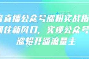 语音直播公众号涨粉实战指南,你抓住新风口,实现公众号快速涨粉开通流量主