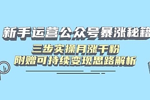 (14111期)新手运营公众号暴涨秘籍,三步实操月涨千粉,附赠可持续变现思路解析