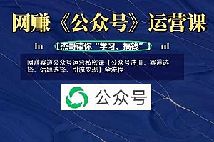 网创赛道公众号运营私密课【公众号注册、赛道选择、话题选择、引流变现】全流程