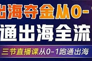 2025出海夺金从0-1跑通出海全流程,三节直播课从0-1跑通出海,教你用AI跑通全流程