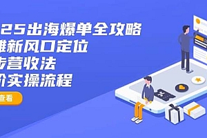 (14130期)2025出海爆单全攻略:抢滩新风口定位+四步营收法+六阶实操流程