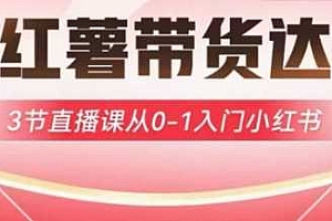 小红薯达人带货启航计划,3节直播课从0-1入门小红书