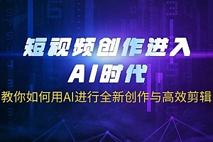 (14145期)短视频创作进入AI时代,教你如何用AI进行全新创作与高效剪辑