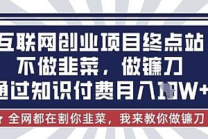 互联网创业尽头-不做韭菜,做镰刀,通过知识付费月入10个【揭秘】