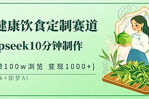 中式健康饮食定制赛道,用deepseek10分钟制作单条视频100w浏览变现1000+