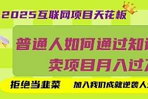 2025互联网项目天花板,普通人如何通过知识付费卖项目月入过W,拒绝当韭菜【揭秘】