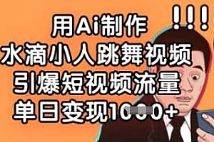 用Ai制作水滴小人跳舞视频,引爆短视频流量,单日变现数张