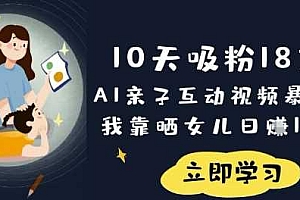 10天吸粉18W!AI亲子互动视频暴利玩法,我靠晒女儿日入数张