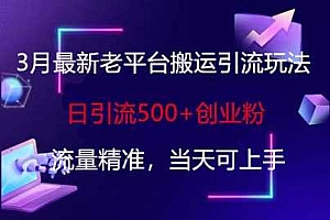 3月最新老平台搬运引流玩法,日引流500+创业粉,流量精准,当天可上手