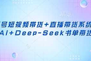 视频号短视频带货+直播带货系统课+AI+Deep-Seek书单带货
