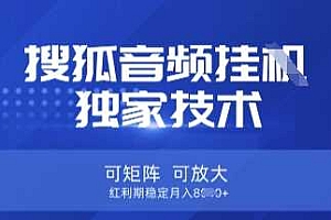 【搜狐音频挂G】独家技术,可矩阵可放大,红利期稳定月入8k【揭秘】