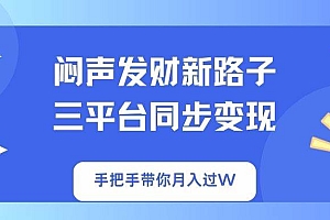 (14182期)闷声发财新路子!三平台同步变现,手把手带你月入过W