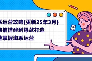 (14190期)淘系运营攻略(更新25年3月) 从店铺搭建到爆款打造,快速掌握淘系运营