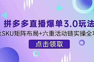 拼多多直播爆单3.0玩法解析,黄金SKU矩阵布局+六重活动链实操全攻略