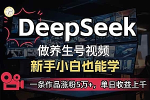 (14199期)小白用DeepSeek做养生号,一条作品涨粉5万+,单日收益上千