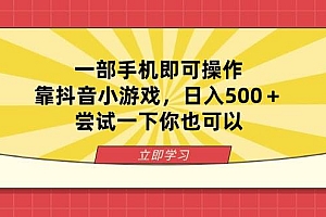 (14206期)一部手机即可操作,靠抖音小游戏,日入500+,尝试一下你也可以