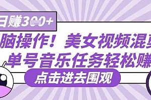 无脑操作!美女视频混剪,单号音乐任务轻松日入3张+