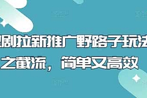 短剧拉新推广野路子玩法之截流,简单又高效