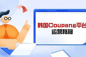 韩国Coupang平台运营秘籍,酷胖卖家必修课,助力卖家提升平台竞争力
