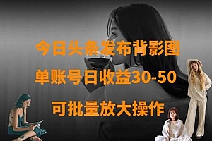 今日头条发布背影图,单账号日收益30-50,可放大操作