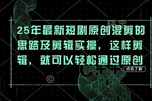 25年最新短剧原创混剪的思路及剪辑实操,这样剪辑,就可以轻松通过原创