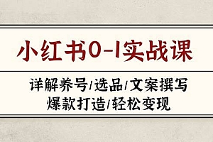 (14237期)小红书0-1实战课(2023-2025),详解养号/选品/文案撰写/爆款打造/轻松变现