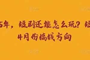 走到2025年,短剧还能怎么玩?短剧25年4月份搞钱方向