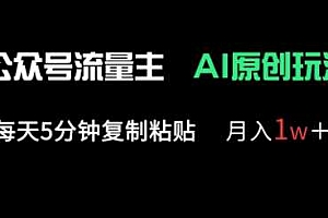 公众号流量主多赛道原创玩法,每天5分钟复制粘贴,月入1w+