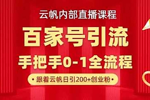 【云帆内部直播课】百家号高效引流 ,单号单日引300+精准创业粉,一分钟一条原创素材,引爆你的私域流量