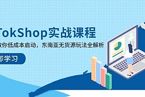 (14269期)TikTokShop实战课程,手把手教你低成本启动,东南亚无货源玩法全解析