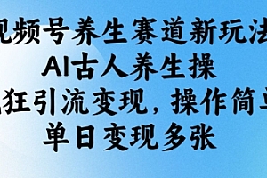 视频号养生赛道新玩法,AI古人养生操,疯狂引流变现,操作简单,单日变现多张