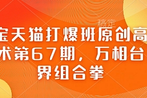 淘宝天猫打爆班原创高阶技术第67期,万相台无界组合拳