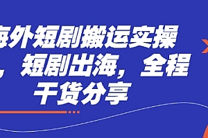 海外短剧搬运实操课,短剧出海,全程干货分享