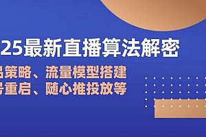 2025最新直播算法解密:选品策略、流量模型搭建、老号重启、随心推投放等