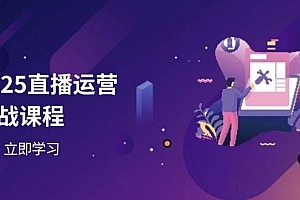 2025直播运营实战课程,零基础入门到流量优化,快速提升直播间表现