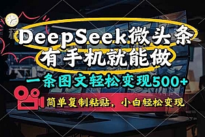 (14318期)一条图文轻松变现500+,DeeSeep微头条,有手机就能做,简单复制粘贴,…
