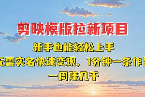 剪映模板拉新项目:新手也能快速变现!一分钟一条作品,一周赚几千
