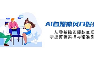 (14329期)AI自媒体风口掘金课,从零基础到爆款变现,掌握剪辑实操与精准引流