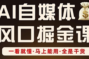 AI自媒体风口掘金课,一看就懂·马上能用·全是干货