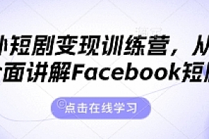 海外短剧变现训练营,从0-1全面讲解Facebook短剧
