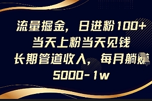 流量掘金,日进粉100+,当天上粉当天见钱,长期管道收入,每月躺挣5k