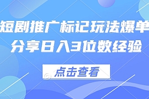 0粉短剧推广标记玩法爆单新人分享日入3位数经验